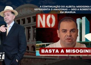'A BRONCA DO ZACA': A CONTINUAÇÃO DO ALERTA: MISOGINIA NÃO REPRESENTA O AMAZONAS - NÃO A ROBERTO CIDADE EM BRASÍLIA
